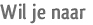 Wil je naar